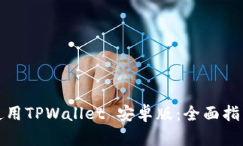 如何下载和使用TPWallet 安卓版：全面指南与用户技巧