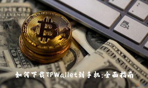 如何下载TPWallet到手机：全面指南