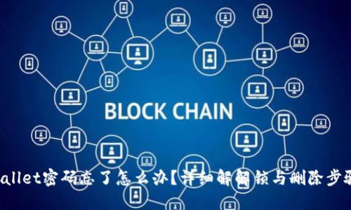 TP Wallet密码忘了怎么办？详细解解锁与删除步骤指南