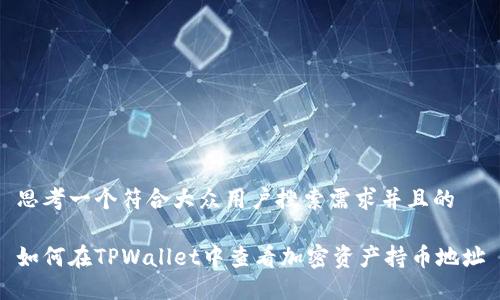 思考一个符合大众用户搜索需求并且的

如何在TPWallet中查看加密资产持币地址