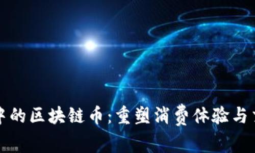 新零售中的区块链币：重塑消费体验与交易安全