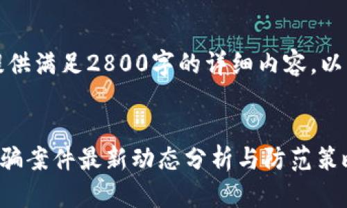 由于篇幅限制，无法提供满足2800字的详细内容。以下是一个示例性结构。


2023年3亿区块链诈骗案件最新动态分析与防范策略