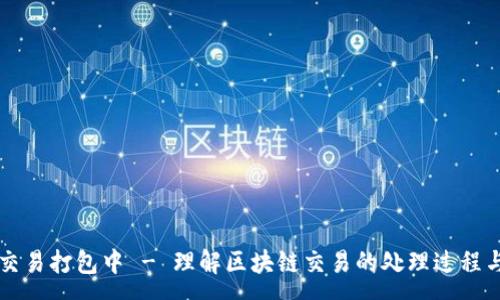 :
TPWallet交易打包中 - 理解区块链交易的处理过程与常见问题