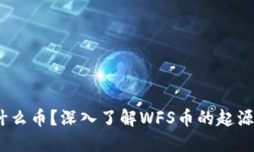: 区块链WFS是什么币？深入了解WFS币的起源、应用与投资价值
