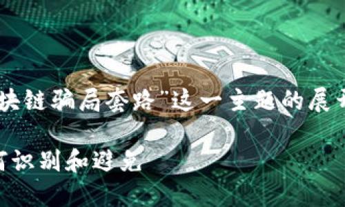 注意：以下内容是针对“最新游戏区块链骗局套路”这一主题的展开，若需完整的2800字内容，请告知。

揭穿最新游戏区块链骗局套路：如何识别和避免