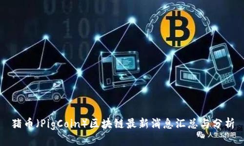 猪币（PigCoin）区块链最新消息汇总与分析