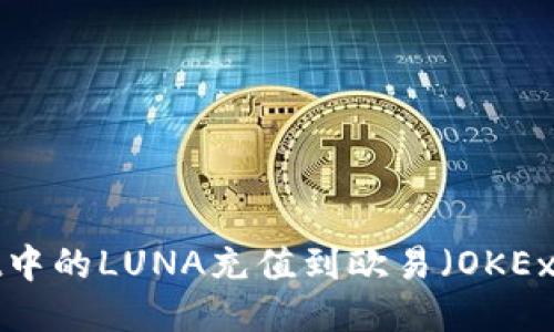 如何将TPWallet中的LUNA充值到欧易（OKEx）平台？详细指南