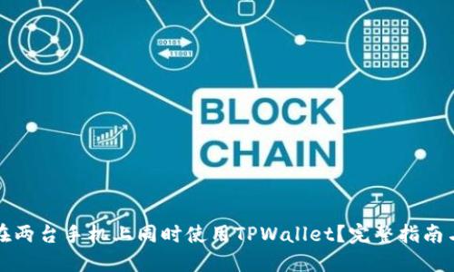 如何在两台手机上同时使用TPWallet？完整指南与技巧