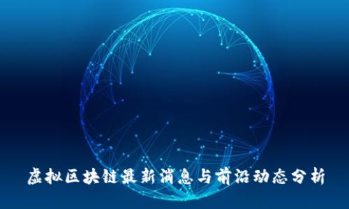 虚拟区块链最新消息与前沿动态分析