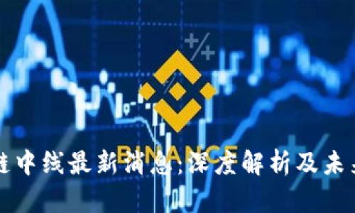 区块链中线最新消息：深度解析及未来趋势