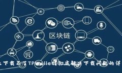 为什么下载不了TPWallet？彻底解决下载问题的详细