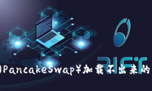  tpwallet薄饼（PancakeSwap）加载不出来的原因及解决方法