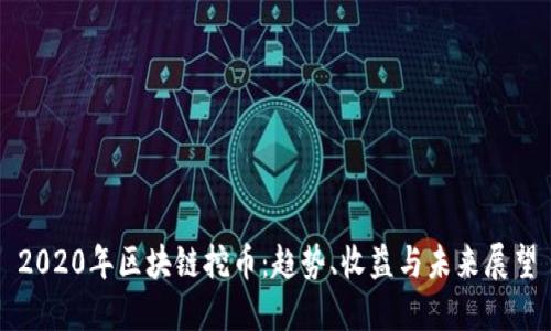 2020年区块链挖币：趋势、收益与未来展望