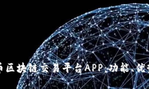 全面解析火币区块链交易平台APP：功能、优势与使用指南