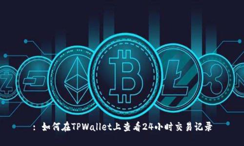 : 如何在TPWallet上查看24小时交易记录