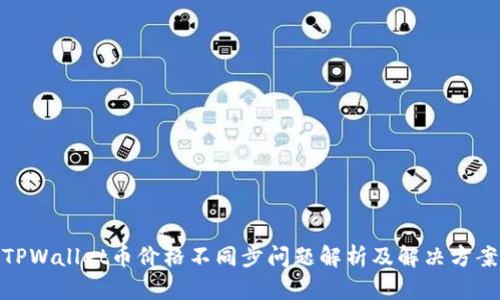 TPWallet币价格不同步问题解析及解决方案
