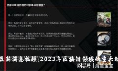 区块链新闻网最新消息视频：2023年区块链领域的