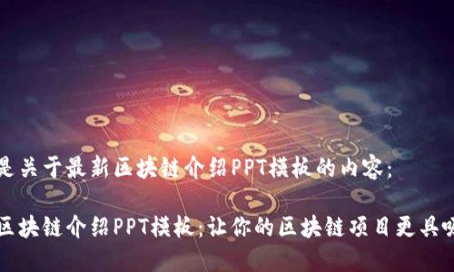 以下是关于最新区块链介绍PPT模板的内容：

最新区块链介绍PPT模板：让你的区块链项目更具吸引力