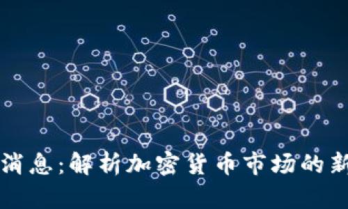 区块链小弟最新消息：解析加密货币市场的新动态及未来趋势