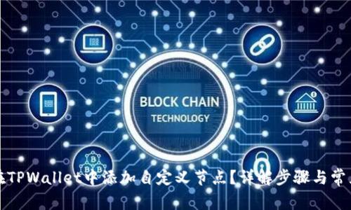 如何在TPWallet中添加自定义节点？详解步骤与常见问题