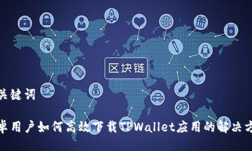 与关键词

安卓用户如何高效下载TPWallet应用的解决方案