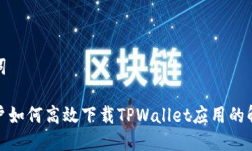 与关键词

安卓用户如何高效下载TPWallet应用的解决方案