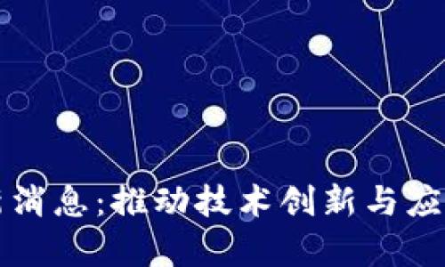 区块链实验室最新消息：推动技术创新与应用发展的重要动态