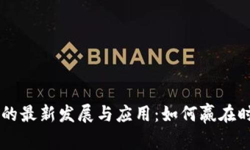 区块链技术的最新发展与应用：如何赢在时代的浪潮中