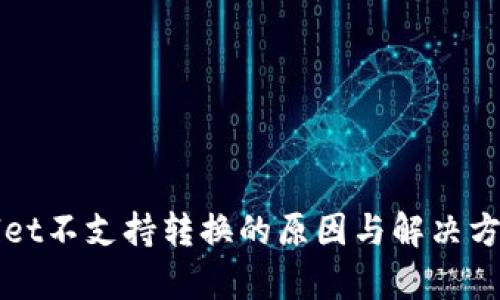 TPWallet不支持转换的原因与解决方案分析