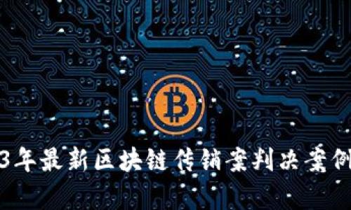 2023年最新区块链传销案判决案例分析