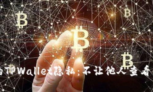 如何保护你的TPWallet隐私：不让他人查看你的数字资产