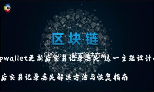 下面是针对“tpwallet更新后交易记录丢失”这一主题设计的及相关内容。

tpwallet更新后交易记录丢失解决方法与恢复指南