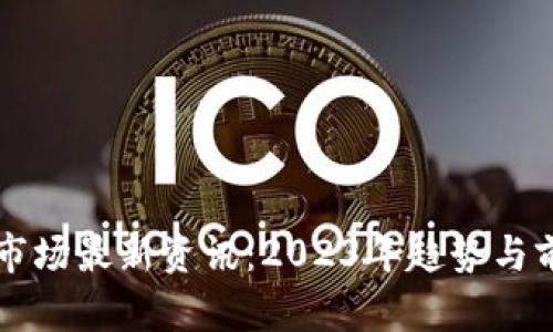 区块链市场最新资讯：2023年趋势与前景分析