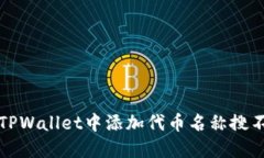 如何解决TPWallet中添加代币名称搜不到的问题