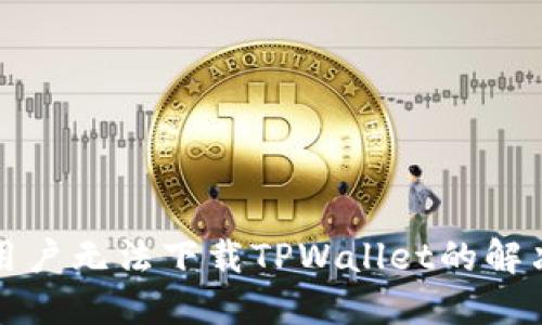 大陆用户无法下载TPWallet的解决方案