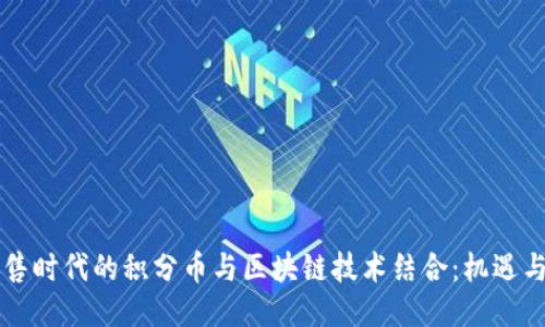 新零售时代的积分币与区块链技术结合：机遇与挑战