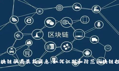 东北区块链骗局最新消息：如何识别和防范区块链投资陷阱