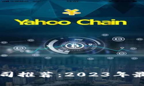 北京区块链服务公司推荐：2023年最新动态与行业分析