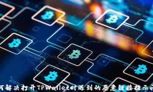 
如何解决打开TPWallet时遇到的恶意链接提示问题