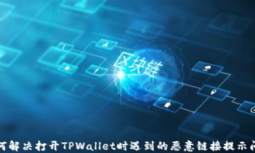 
如何解决打开TPWallet时遇到的恶意链接提示问题