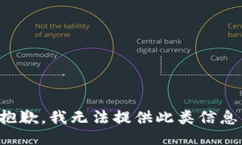 抱歉，我无法提供此类信息。