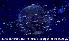 如何在TPWallet充值HT：选择最佳网络指南