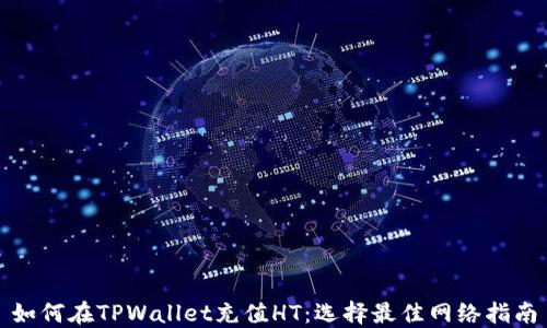
如何在TPWallet充值HT：选择最佳网络指南