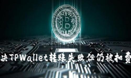 如何解决TPWallet转账失败但仍被扣费的问题