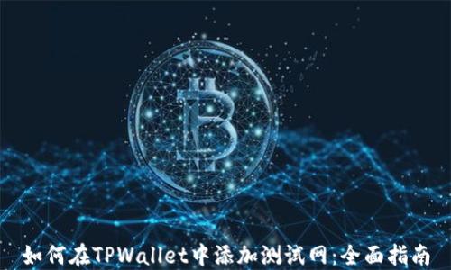 
如何在TPWallet中添加测试网：全面指南