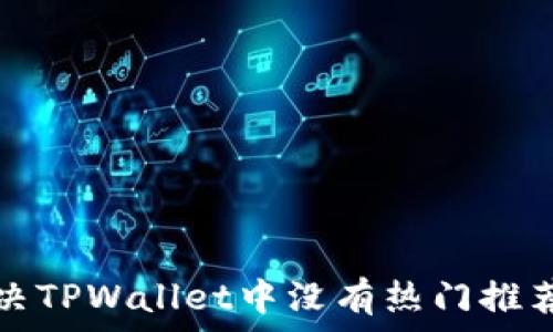   
如何解决TPWallet中没有热门推荐的问题