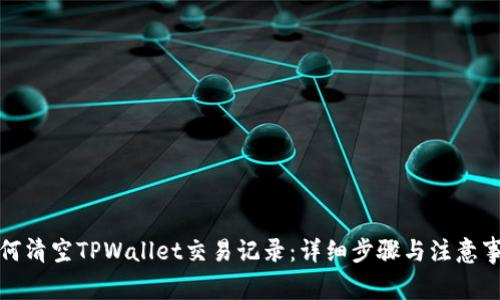 如何清空TPWallet交易记录：详细步骤与注意事项