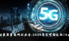 区块链最新资讯网站大全：2024年不可错过的10大