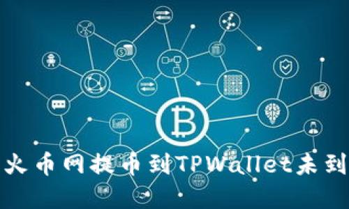 如何解决火币网提币到TPWallet未到账的问题