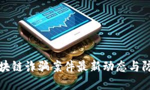 荔浦区块链诈骗案件最新动态与防范措施